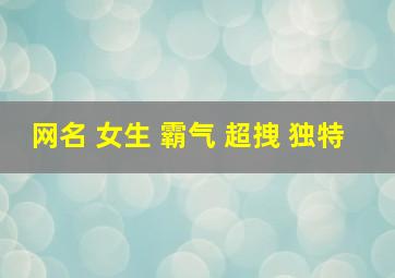 网名 女生 霸气 超拽 独特